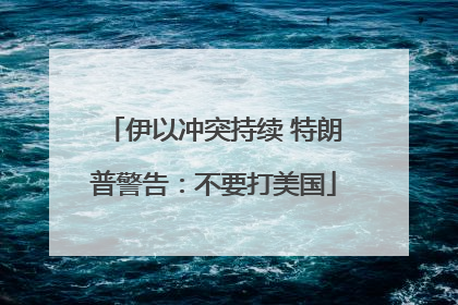 伊以冲突持续 特朗普警告：不要打美国