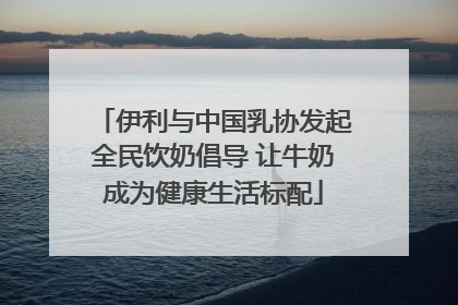 伊利与中国乳协发起全民饮奶倡导 让牛奶成为健康生活标配