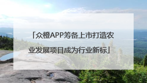 众橙APP筹备上市打造农业发展项目成为行业新标