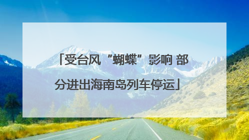 受台风“蝴蝶”影响 部分进出海南岛列车停运