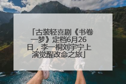 古装轻喜剧《书卷一梦》定档6月26日，李一桐刘宇宁上演觉醒改命之旅
