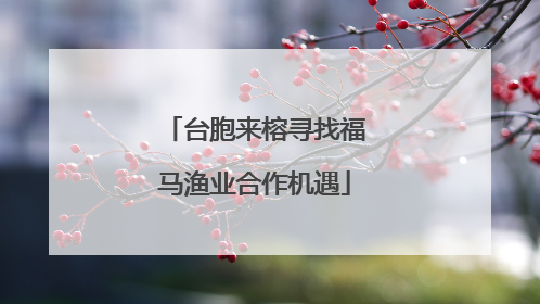 台胞来榕寻找福马渔业合作机遇