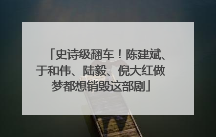史诗级翻车！陈建斌、于和伟、陆毅、倪大红做梦都想销毁这部剧