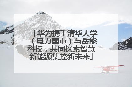 华为携手清华大学（电力国重）与岳能科技，共同探索智慧新能源集控新未来
