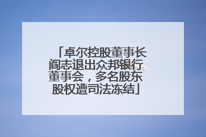 卓尔控股董事长阎志退出众邦银行董事会，多名股东股权遭司法冻结