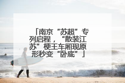 南京“苏超”专列启程，“散装江苏”梗王车厢现原形秒变“卧底”
