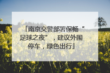 南京交警部署保畅“足球之夜”，建议外围停车，绿色出行