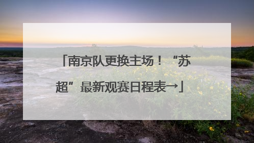 南京队更换主场！“苏超”最新观赛日程表→