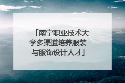 南宁职业技术大学多渠道培养服装与服饰设计人才