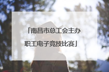 南昌市总工会主办职工电子竞技比赛