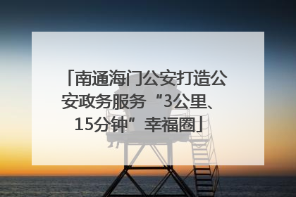 南通海门公安打造公安政务服务“3公里、15分钟”幸福圈