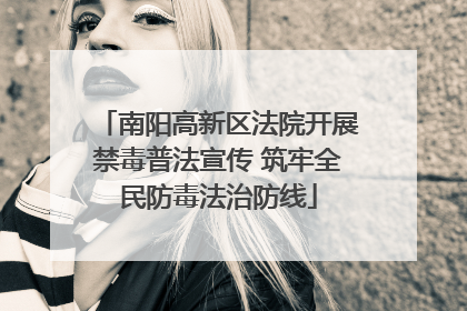 南阳高新区法院开展禁毒普法宣传 筑牢全民防毒法治防线