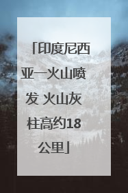 印度尼西亚一火山喷发 火山灰柱高约18公里