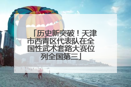 历史新突破！天津市西青区代表队在全国性武术套路大赛位列全国第三