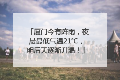 厦门今有阵雨，夜晨最低气温21℃，明后天逐渐升温！