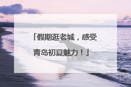 假期逛老城，感受青岛初夏魅力！