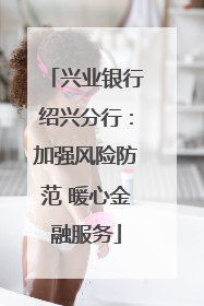 兴业银行绍兴分行：加强风险防范 暖心金融服务