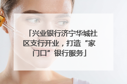 兴业银行济宁华城社区支行开业，打造“家门口”银行服务