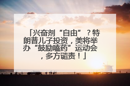 兴奋剂“自由”？特朗普儿子投资，美将举办“鼓励嗑药”运动会，多方谴责！
