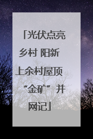 光伏点亮乡村 阳新上余村屋顶“金矿”并网记