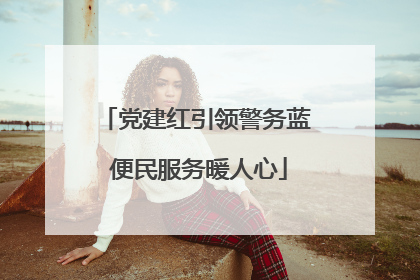 党建红引领警务蓝 便民服务暖人心