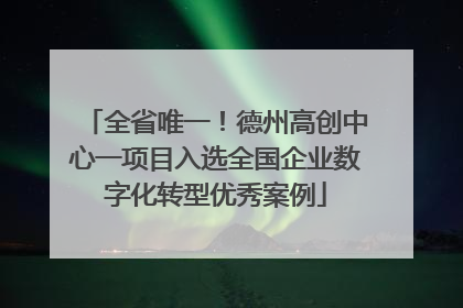 全省唯一！德州高创中心一项目入选全国企业数字化转型优秀案例