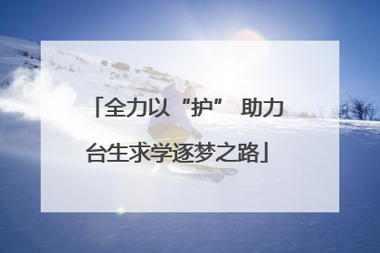 全力以“护” 助力台生求学逐梦之路