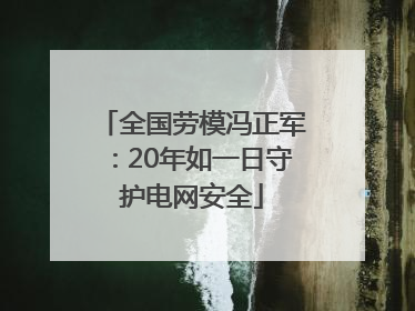 全国劳模冯正军：20年如一日守护电网安全
