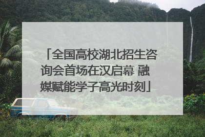 全国高校湖北招生咨询会首场在汉启幕 融媒赋能学子高光时刻
