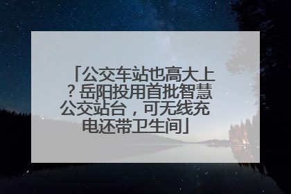 公交车站也高大上？岳阳投用首批智慧公交站台，可无线充电还带卫生间