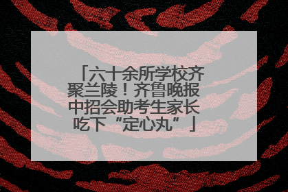 六十余所学校齐聚兰陵！齐鲁晚报中招会助考生家长吃下“定心丸”