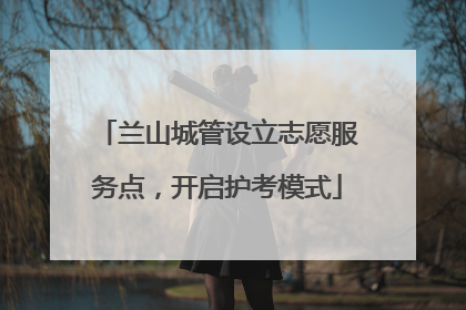 兰山城管设立志愿服务点，开启护考模式