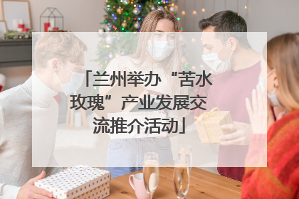 兰州举办“苦水玫瑰”产业发展交流推介活动