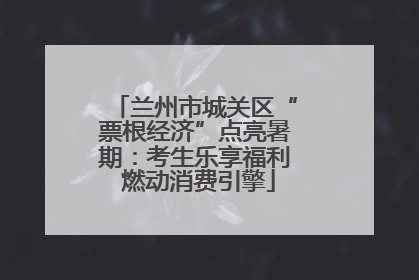 兰州市城关区“票根经济”点亮暑期：考生乐享福利 燃动消费引擎