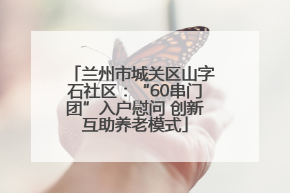 兰州市城关区山字石社区：“60串门团”入户慰问 创新互助养老模式