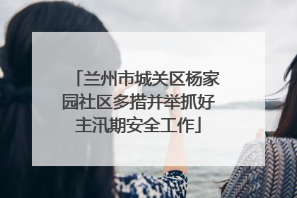 兰州市城关区杨家园社区多措并举抓好主汛期安全工作