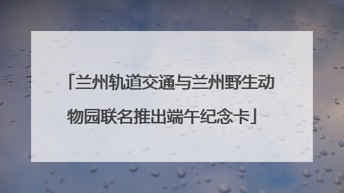 兰州轨道交通与兰州野生动物园联名推出端午纪念卡