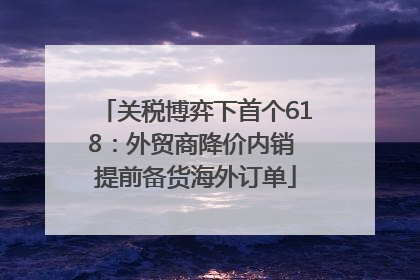 关税博弈下首个618：外贸商降价内销 提前备货海外订单