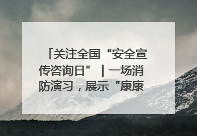 关注全国“安全宣传咨询日”｜一场消防演习，展示“康康”应急实力