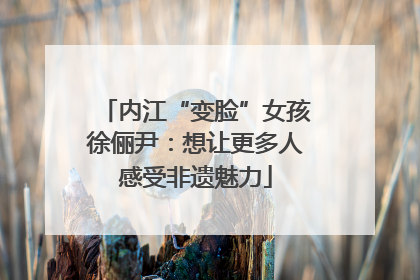 内江“变脸”女孩徐俪尹：想让更多人感受非遗魅力