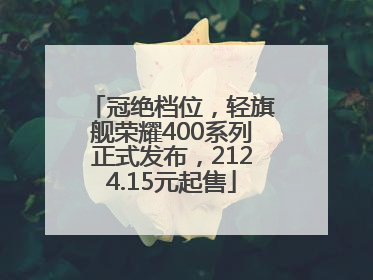 冠绝档位，轻旗舰荣耀400系列正式发布，2124.15元起售
