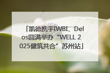 凯德携手IWBI、Delos圆满举办“WELL 2025健筑共合”苏州站