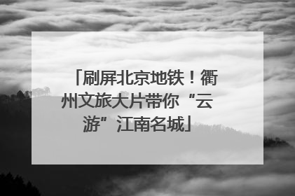 刷屏北京地铁！衢州文旅大片带你“云游”江南名城