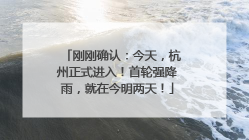 刚刚确认：今天，杭州正式进入！首轮强降雨，就在今明两天！
