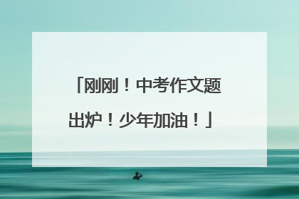 刚刚！中考作文题出炉！少年加油！