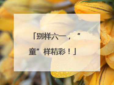 别样六一，“童”样精彩！