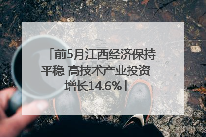 前5月江西经济保持平稳 高技术产业投资增长14.6%