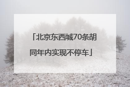 北京东西城70条胡同年内实现不停车