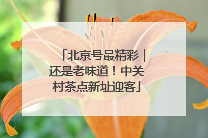 北京号最精彩｜还是老味道！中关村茶点新址迎客