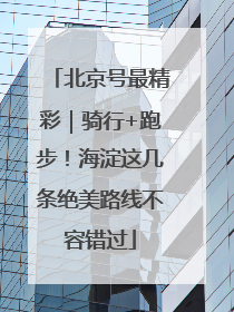 北京号最精彩｜骑行+跑步！海淀这几条绝美路线不容错过